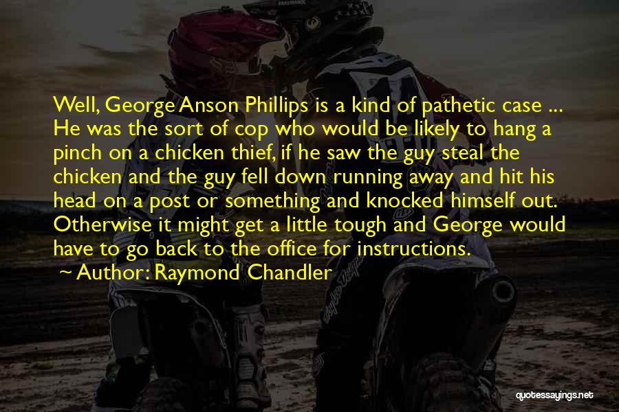 Raymond Chandler Quotes: Well, George Anson Phillips Is A Kind Of Pathetic Case ... He Was The Sort Of Cop Who Would Be