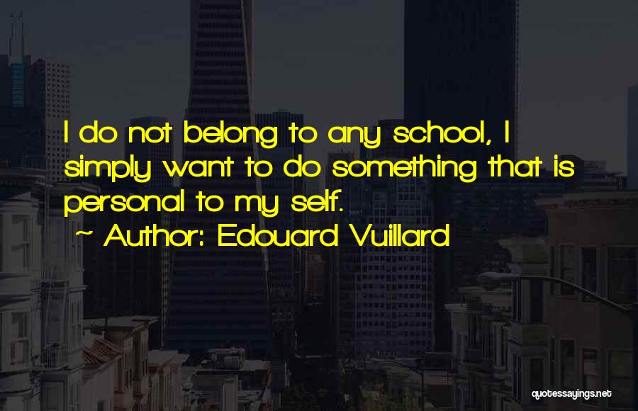 Edouard Vuillard Quotes: I Do Not Belong To Any School, I Simply Want To Do Something That Is Personal To My Self.