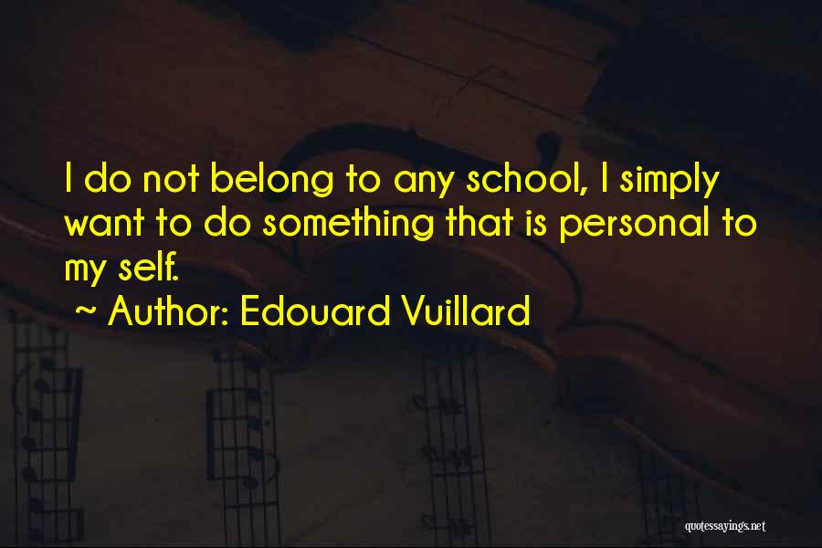 Edouard Vuillard Quotes: I Do Not Belong To Any School, I Simply Want To Do Something That Is Personal To My Self.