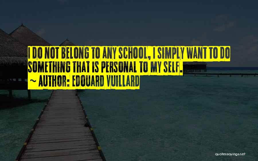 Edouard Vuillard Quotes: I Do Not Belong To Any School, I Simply Want To Do Something That Is Personal To My Self.