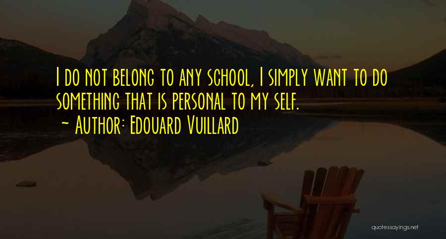 Edouard Vuillard Quotes: I Do Not Belong To Any School, I Simply Want To Do Something That Is Personal To My Self.