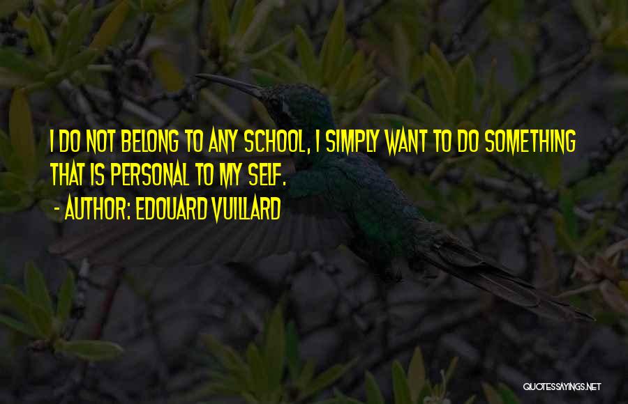 Edouard Vuillard Quotes: I Do Not Belong To Any School, I Simply Want To Do Something That Is Personal To My Self.