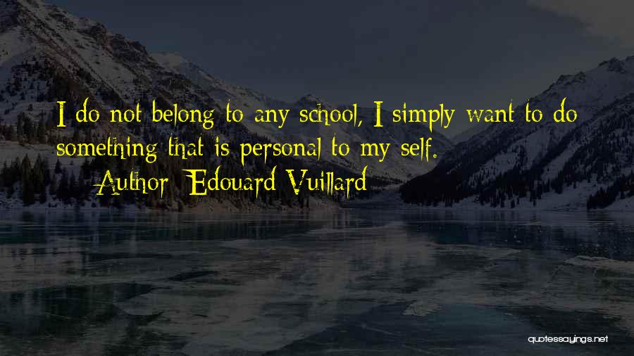 Edouard Vuillard Quotes: I Do Not Belong To Any School, I Simply Want To Do Something That Is Personal To My Self.