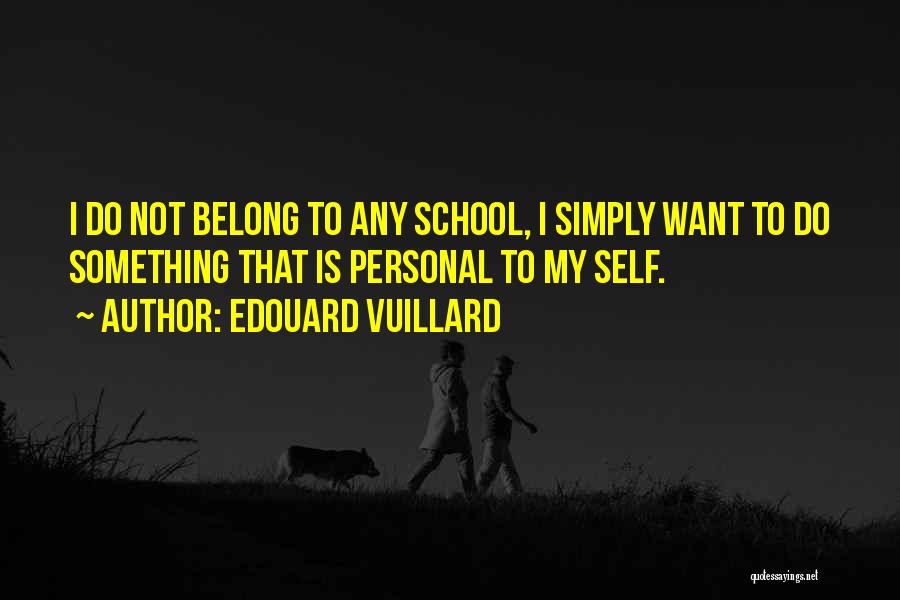 Edouard Vuillard Quotes: I Do Not Belong To Any School, I Simply Want To Do Something That Is Personal To My Self.