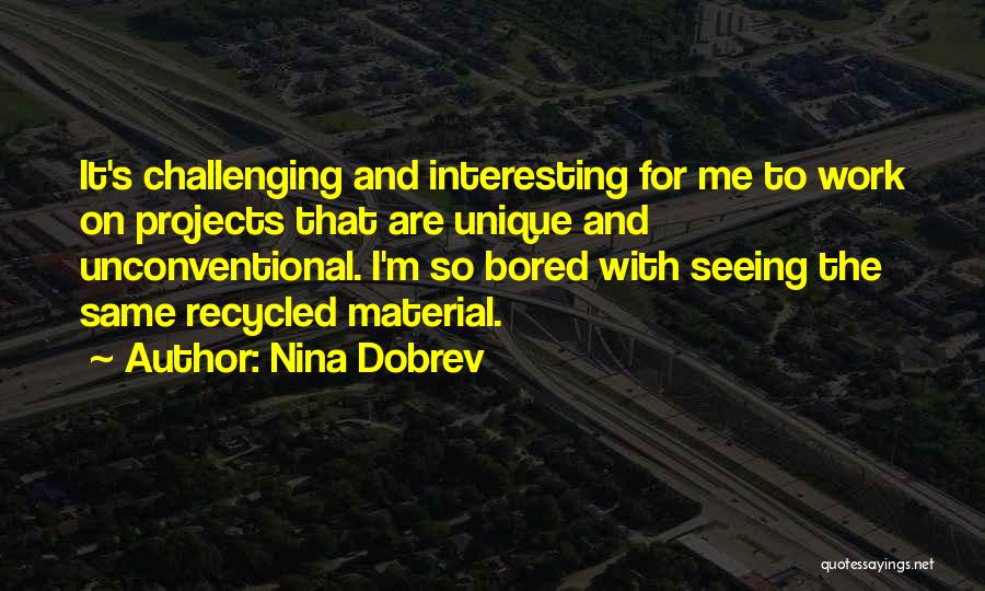 Nina Dobrev Quotes: It's Challenging And Interesting For Me To Work On Projects That Are Unique And Unconventional. I'm So Bored With Seeing