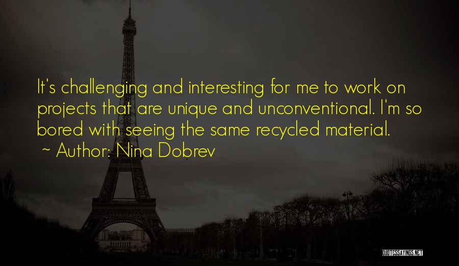 Nina Dobrev Quotes: It's Challenging And Interesting For Me To Work On Projects That Are Unique And Unconventional. I'm So Bored With Seeing