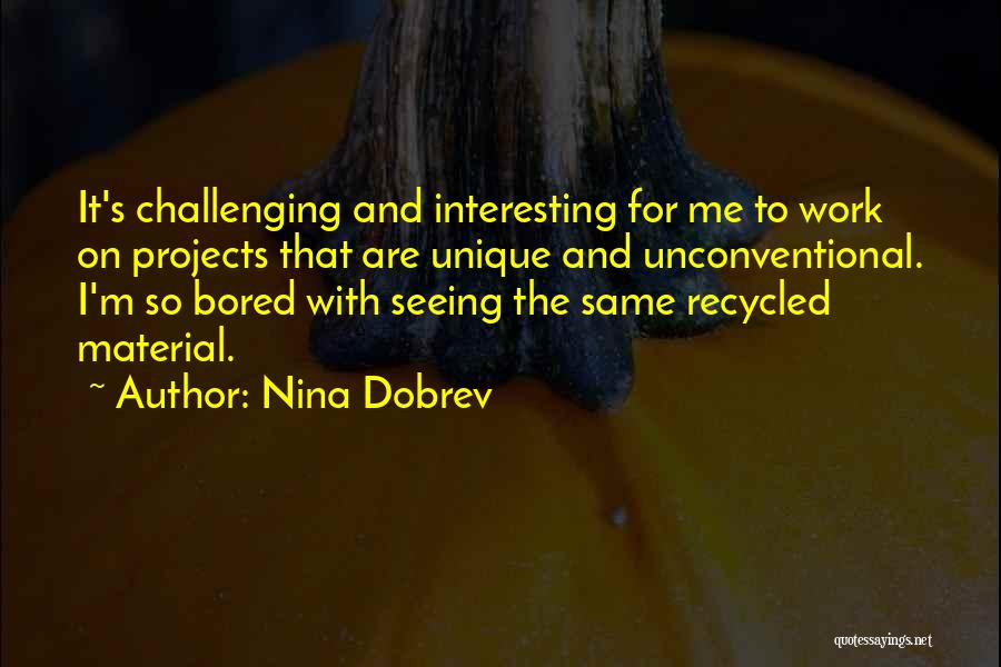 Nina Dobrev Quotes: It's Challenging And Interesting For Me To Work On Projects That Are Unique And Unconventional. I'm So Bored With Seeing