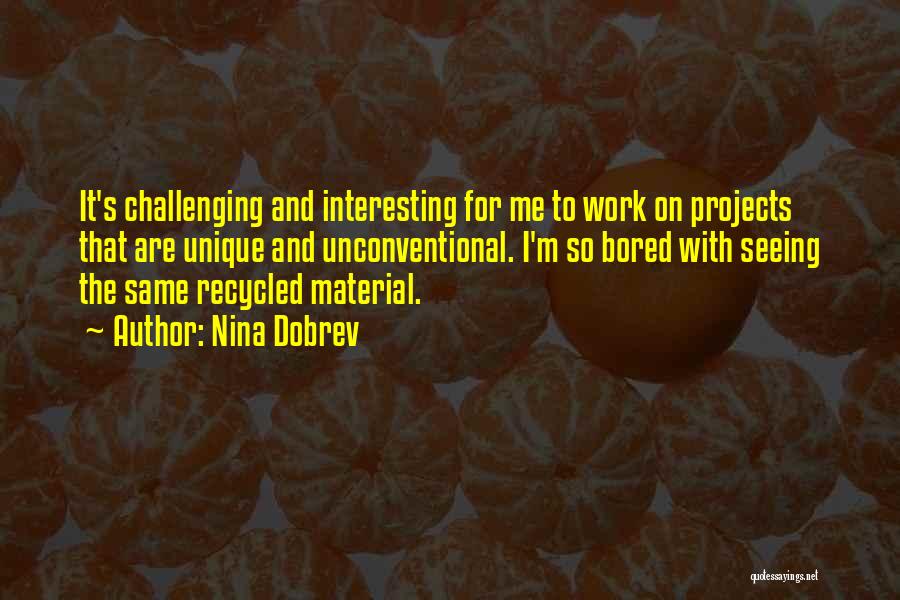 Nina Dobrev Quotes: It's Challenging And Interesting For Me To Work On Projects That Are Unique And Unconventional. I'm So Bored With Seeing