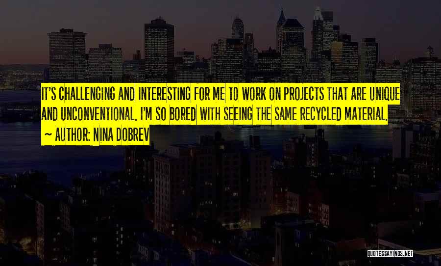 Nina Dobrev Quotes: It's Challenging And Interesting For Me To Work On Projects That Are Unique And Unconventional. I'm So Bored With Seeing