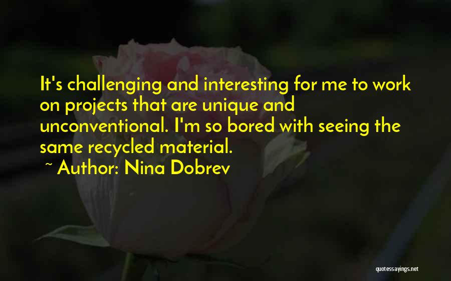 Nina Dobrev Quotes: It's Challenging And Interesting For Me To Work On Projects That Are Unique And Unconventional. I'm So Bored With Seeing