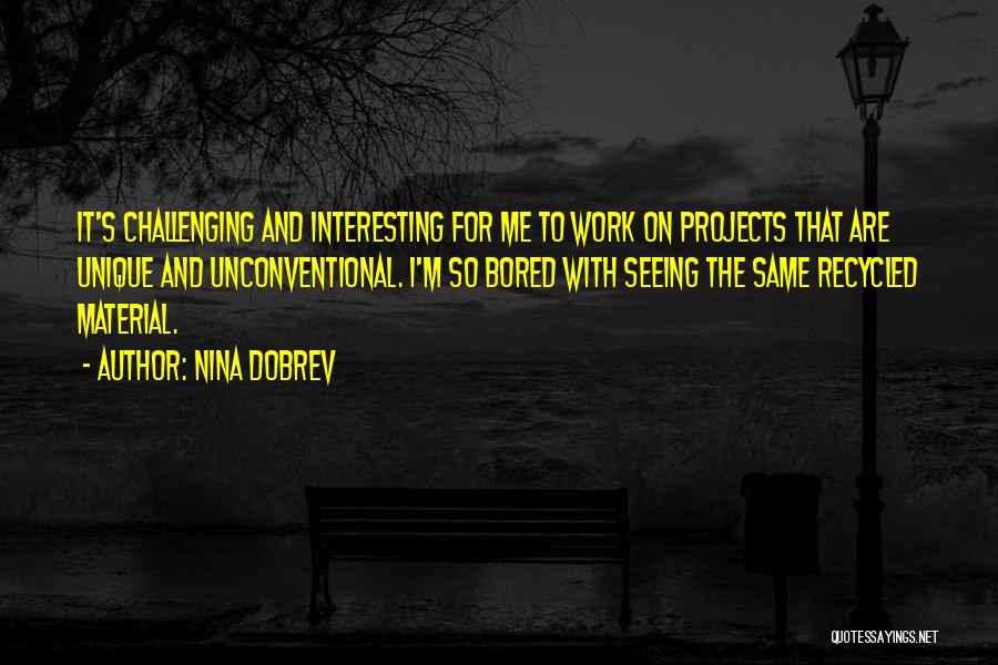 Nina Dobrev Quotes: It's Challenging And Interesting For Me To Work On Projects That Are Unique And Unconventional. I'm So Bored With Seeing