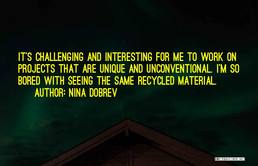 Nina Dobrev Quotes: It's Challenging And Interesting For Me To Work On Projects That Are Unique And Unconventional. I'm So Bored With Seeing