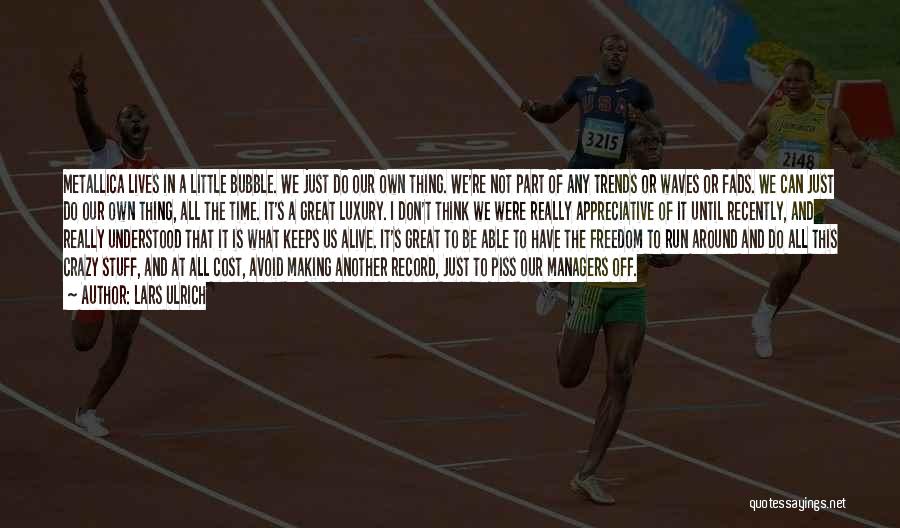 Lars Ulrich Quotes: Metallica Lives In A Little Bubble. We Just Do Our Own Thing. We're Not Part Of Any Trends Or Waves