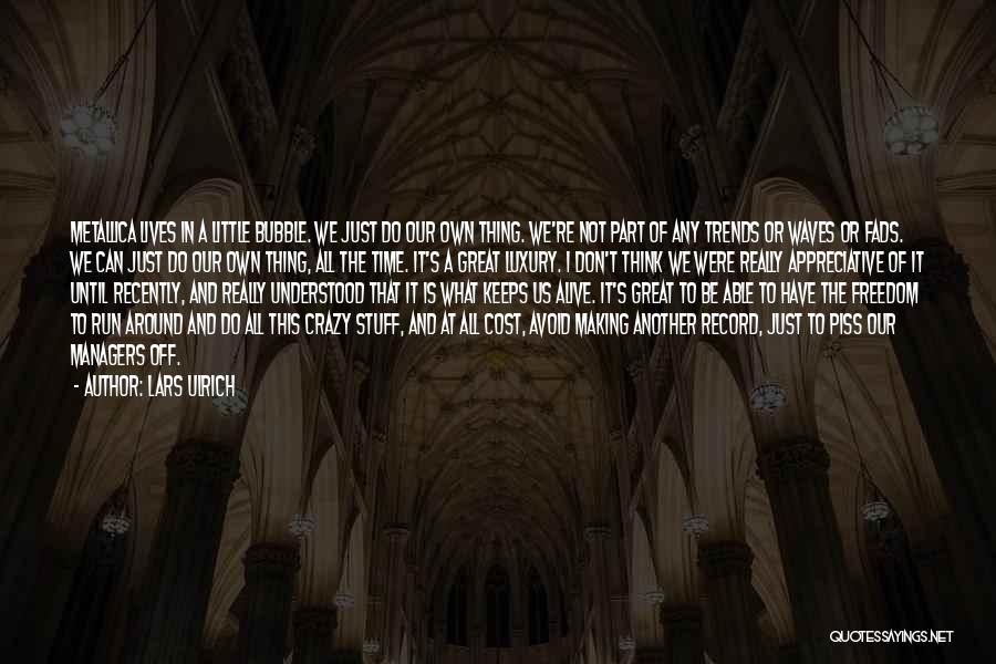 Lars Ulrich Quotes: Metallica Lives In A Little Bubble. We Just Do Our Own Thing. We're Not Part Of Any Trends Or Waves