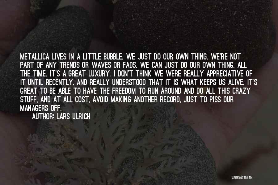 Lars Ulrich Quotes: Metallica Lives In A Little Bubble. We Just Do Our Own Thing. We're Not Part Of Any Trends Or Waves