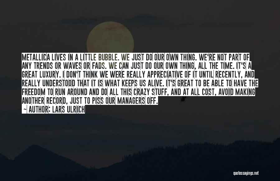 Lars Ulrich Quotes: Metallica Lives In A Little Bubble. We Just Do Our Own Thing. We're Not Part Of Any Trends Or Waves