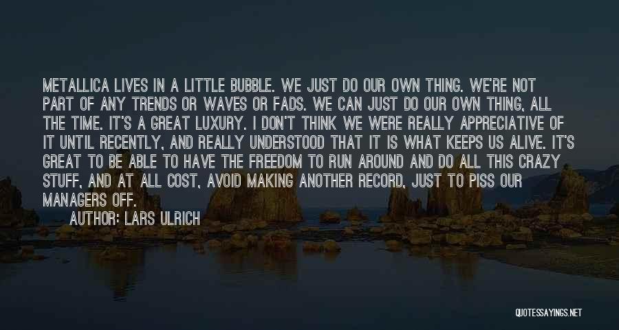 Lars Ulrich Quotes: Metallica Lives In A Little Bubble. We Just Do Our Own Thing. We're Not Part Of Any Trends Or Waves