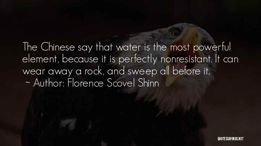 Florence Scovel Shinn Quotes: The Chinese Say That Water Is The Most Powerful Element, Because It Is Perfectly Nonresistant. It Can Wear Away A