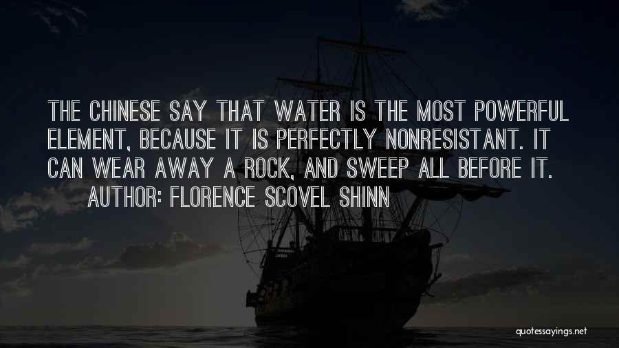 Florence Scovel Shinn Quotes: The Chinese Say That Water Is The Most Powerful Element, Because It Is Perfectly Nonresistant. It Can Wear Away A