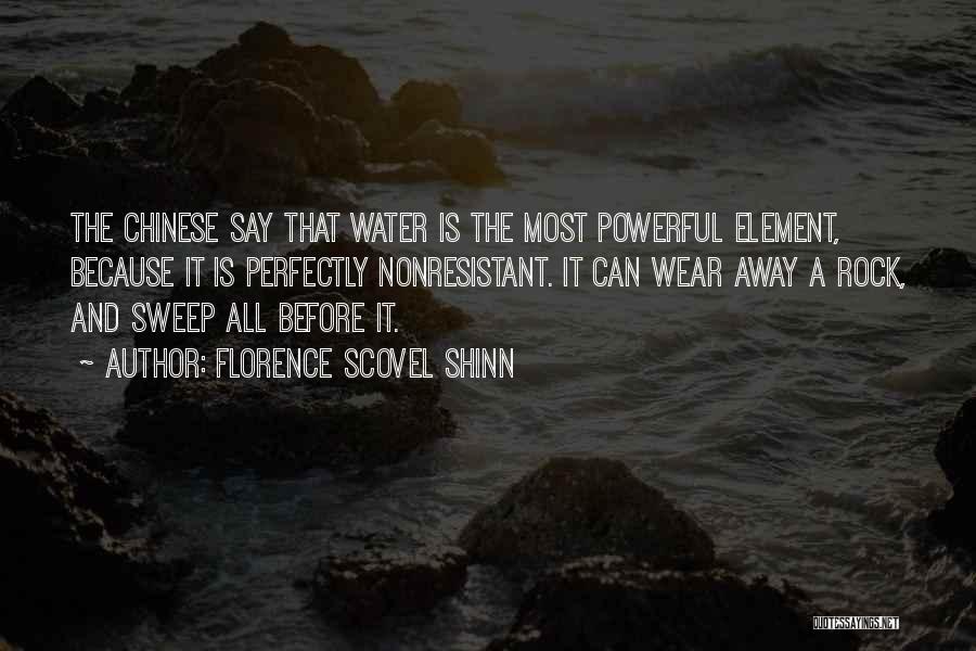 Florence Scovel Shinn Quotes: The Chinese Say That Water Is The Most Powerful Element, Because It Is Perfectly Nonresistant. It Can Wear Away A