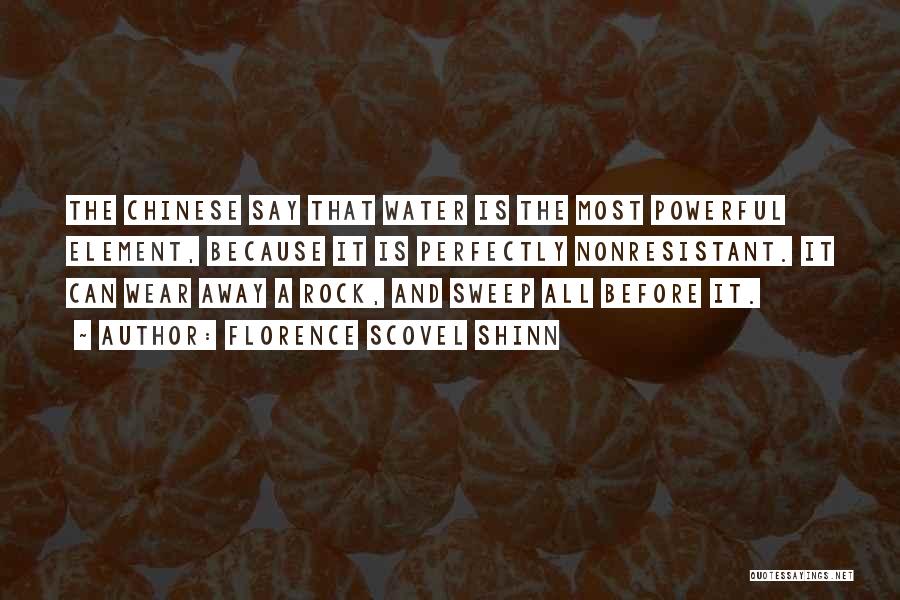 Florence Scovel Shinn Quotes: The Chinese Say That Water Is The Most Powerful Element, Because It Is Perfectly Nonresistant. It Can Wear Away A