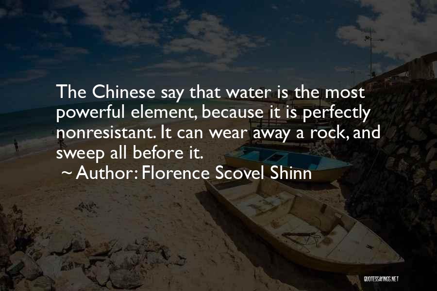 Florence Scovel Shinn Quotes: The Chinese Say That Water Is The Most Powerful Element, Because It Is Perfectly Nonresistant. It Can Wear Away A