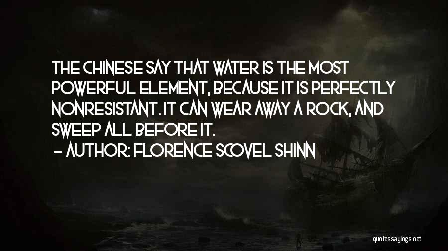 Florence Scovel Shinn Quotes: The Chinese Say That Water Is The Most Powerful Element, Because It Is Perfectly Nonresistant. It Can Wear Away A
