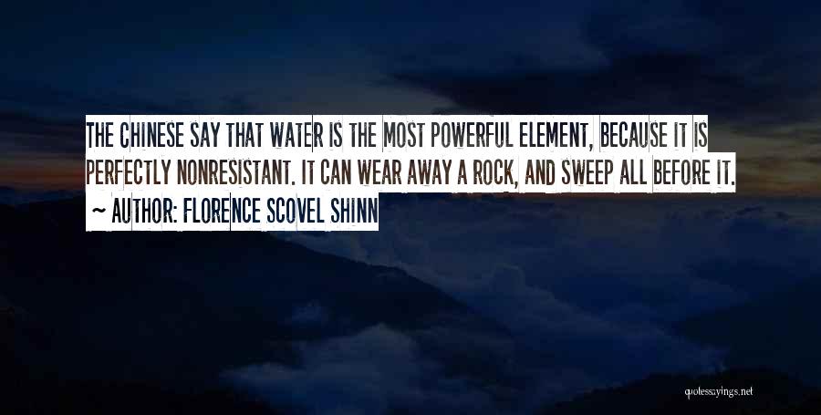 Florence Scovel Shinn Quotes: The Chinese Say That Water Is The Most Powerful Element, Because It Is Perfectly Nonresistant. It Can Wear Away A