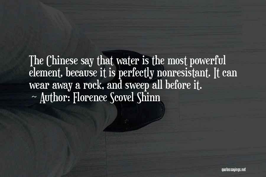 Florence Scovel Shinn Quotes: The Chinese Say That Water Is The Most Powerful Element, Because It Is Perfectly Nonresistant. It Can Wear Away A