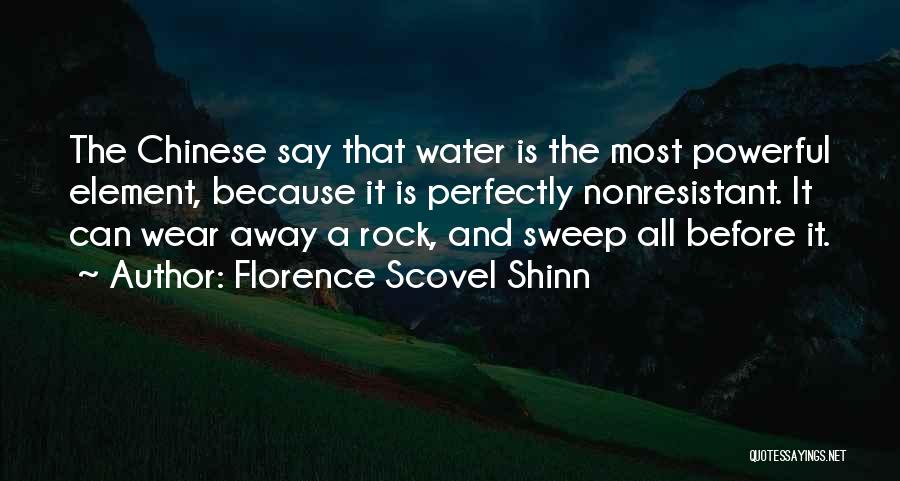 Florence Scovel Shinn Quotes: The Chinese Say That Water Is The Most Powerful Element, Because It Is Perfectly Nonresistant. It Can Wear Away A
