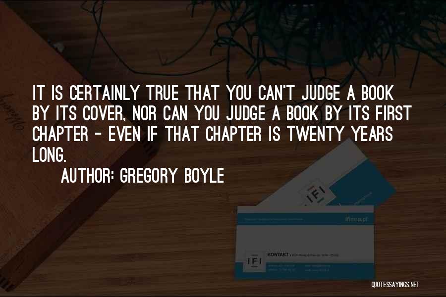 Gregory Boyle Quotes: It Is Certainly True That You Can't Judge A Book By Its Cover, Nor Can You Judge A Book By