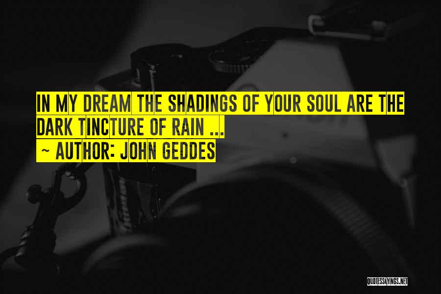 John Geddes Quotes: In My Dream The Shadings Of Your Soul Are The Dark Tincture Of Rain ...