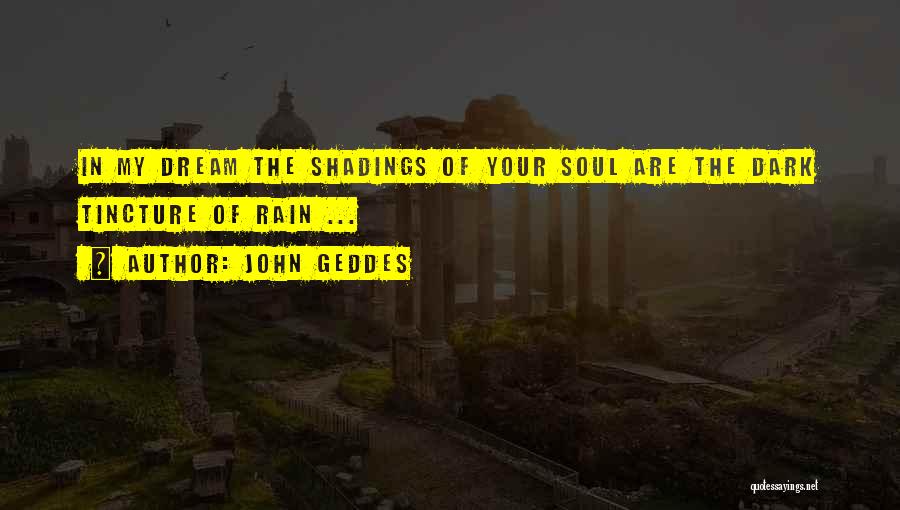 John Geddes Quotes: In My Dream The Shadings Of Your Soul Are The Dark Tincture Of Rain ...