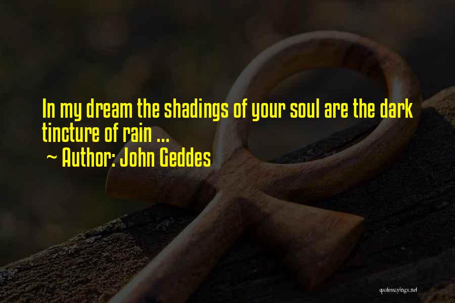 John Geddes Quotes: In My Dream The Shadings Of Your Soul Are The Dark Tincture Of Rain ...