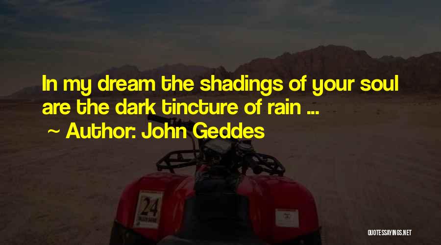 John Geddes Quotes: In My Dream The Shadings Of Your Soul Are The Dark Tincture Of Rain ...