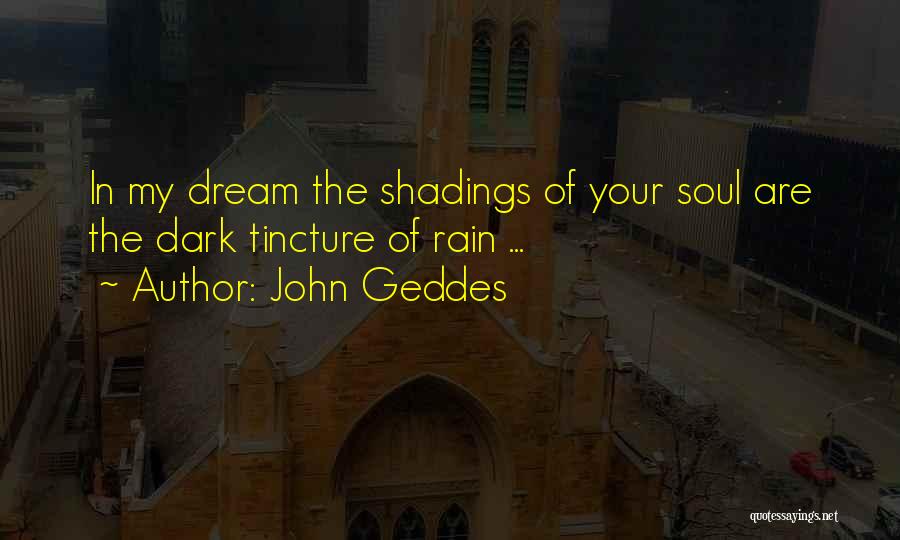 John Geddes Quotes: In My Dream The Shadings Of Your Soul Are The Dark Tincture Of Rain ...