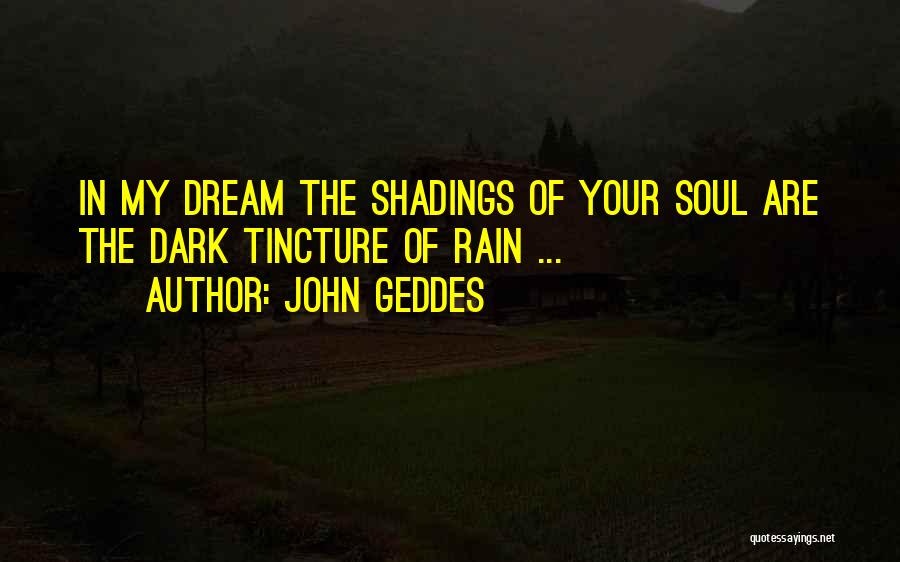 John Geddes Quotes: In My Dream The Shadings Of Your Soul Are The Dark Tincture Of Rain ...