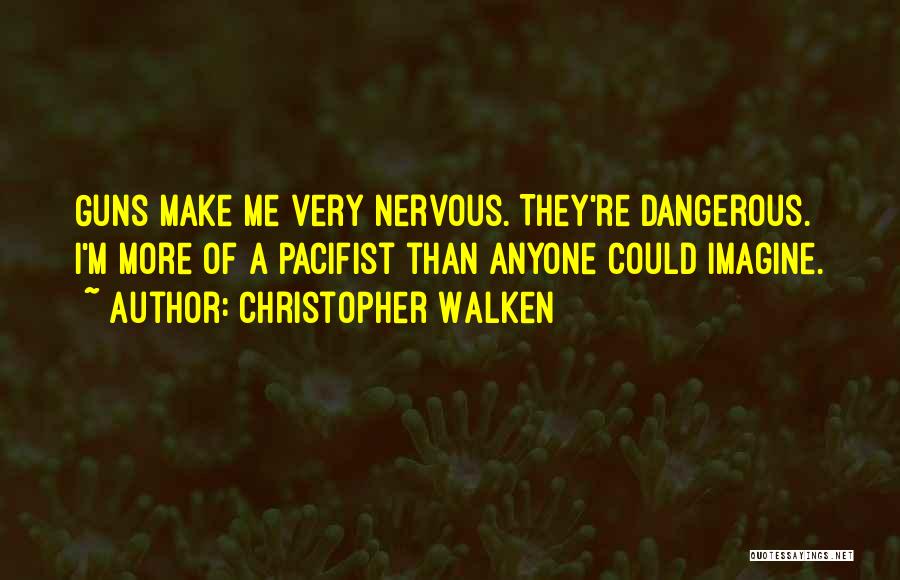 Christopher Walken Quotes: Guns Make Me Very Nervous. They're Dangerous. I'm More Of A Pacifist Than Anyone Could Imagine.