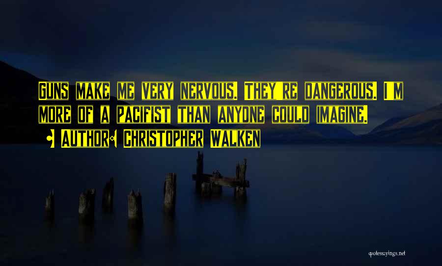 Christopher Walken Quotes: Guns Make Me Very Nervous. They're Dangerous. I'm More Of A Pacifist Than Anyone Could Imagine.