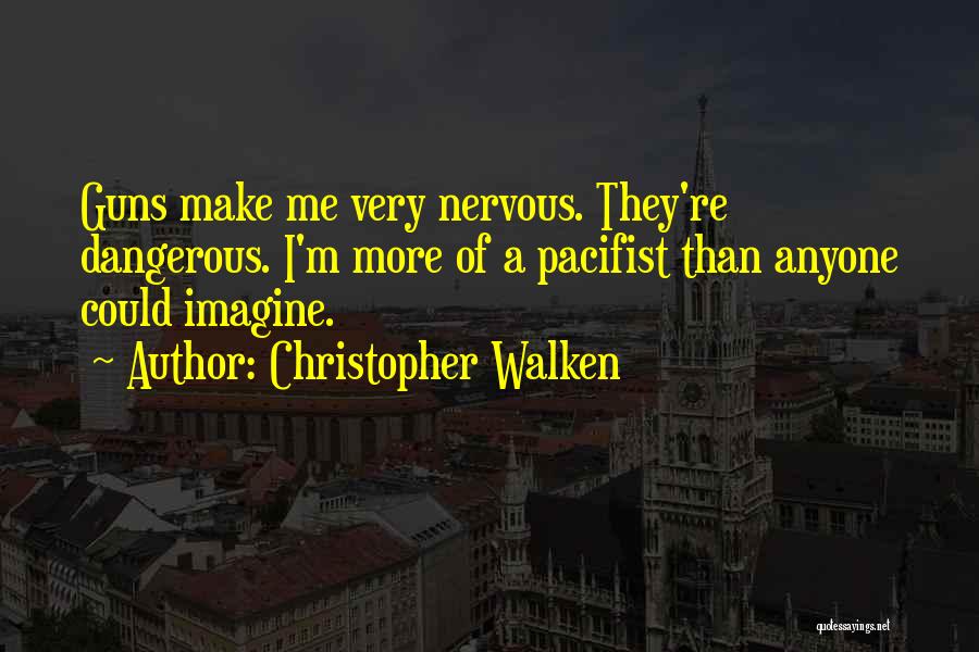 Christopher Walken Quotes: Guns Make Me Very Nervous. They're Dangerous. I'm More Of A Pacifist Than Anyone Could Imagine.