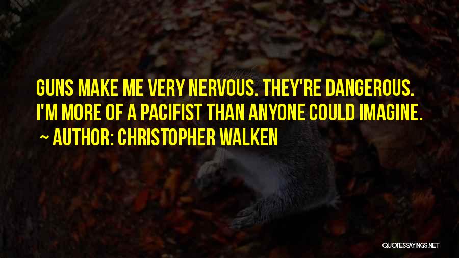 Christopher Walken Quotes: Guns Make Me Very Nervous. They're Dangerous. I'm More Of A Pacifist Than Anyone Could Imagine.