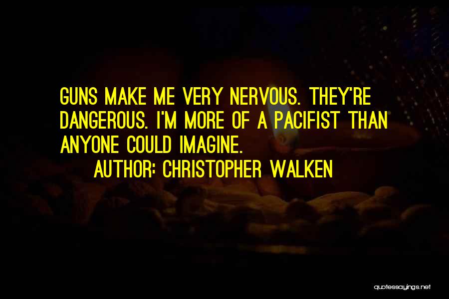 Christopher Walken Quotes: Guns Make Me Very Nervous. They're Dangerous. I'm More Of A Pacifist Than Anyone Could Imagine.