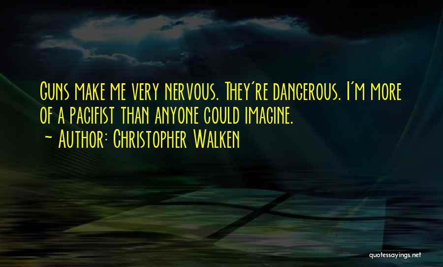 Christopher Walken Quotes: Guns Make Me Very Nervous. They're Dangerous. I'm More Of A Pacifist Than Anyone Could Imagine.