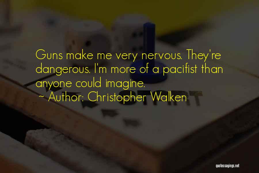 Christopher Walken Quotes: Guns Make Me Very Nervous. They're Dangerous. I'm More Of A Pacifist Than Anyone Could Imagine.