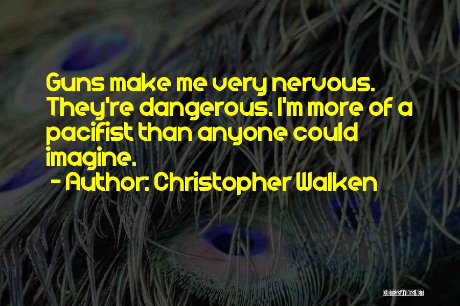 Christopher Walken Quotes: Guns Make Me Very Nervous. They're Dangerous. I'm More Of A Pacifist Than Anyone Could Imagine.