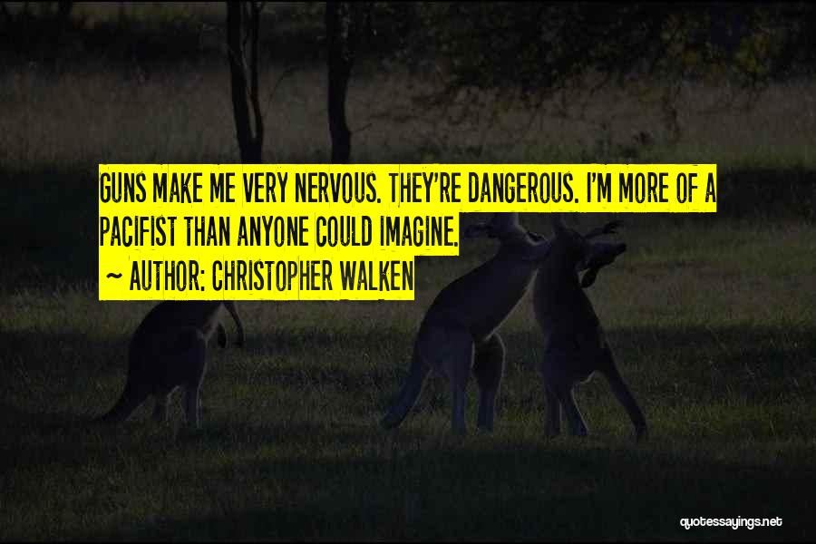 Christopher Walken Quotes: Guns Make Me Very Nervous. They're Dangerous. I'm More Of A Pacifist Than Anyone Could Imagine.