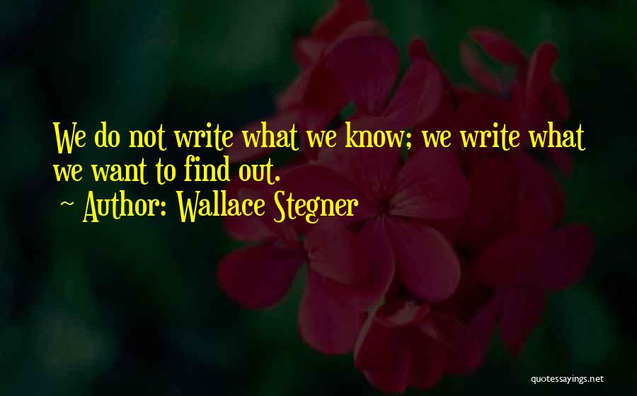 Wallace Stegner Quotes: We Do Not Write What We Know; We Write What We Want To Find Out.