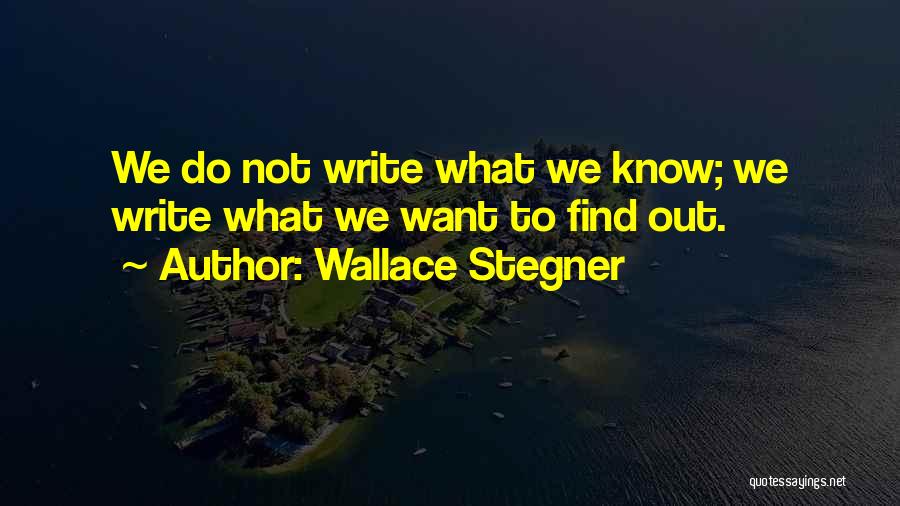 Wallace Stegner Quotes: We Do Not Write What We Know; We Write What We Want To Find Out.