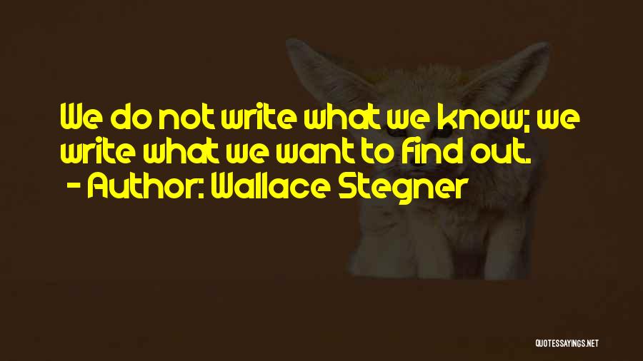 Wallace Stegner Quotes: We Do Not Write What We Know; We Write What We Want To Find Out.