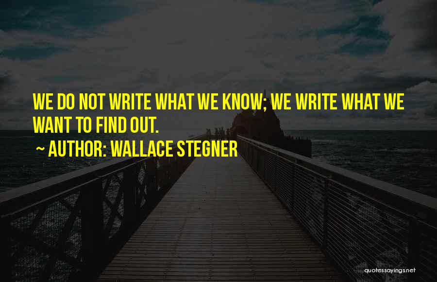 Wallace Stegner Quotes: We Do Not Write What We Know; We Write What We Want To Find Out.